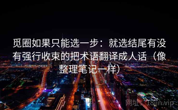 觅圈如果只能选一步：就选结尾有没有强行收束的把术语翻译成人话（像整理笔记一样）