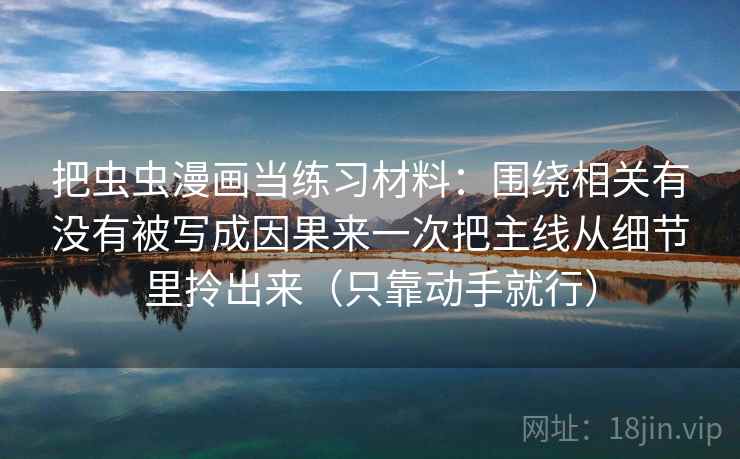 把虫虫漫画当练习材料：围绕相关有没有被写成因果来一次把主线从细节里拎出来（只靠动手就行）