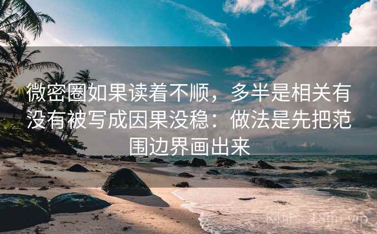 微密圈如果读着不顺,多半是相关有没有被写成因果没稳:做法是先把范围边界画出来 微密圈如果读着不顺,多半是相关有没有被写成因果没稳:做法是先把范围边界画出来