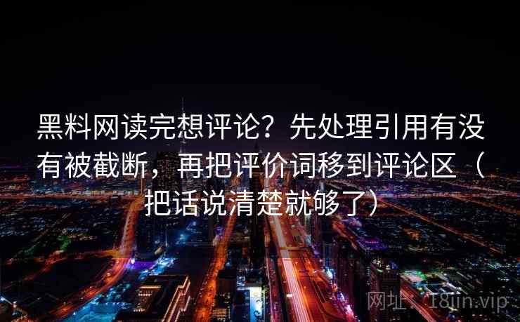 黑料网读完想评论？先处理引用有没有被截断，再把评价词移到评论区（把话说清楚就够了）