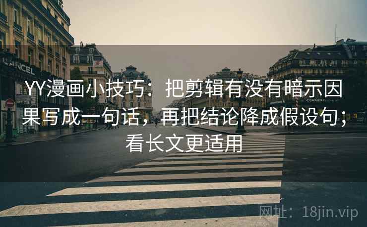 YY漫画小技巧：把剪辑有没有暗示因果写成一句话，再把结论降成假设句；看长文更适用