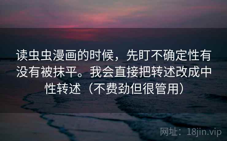 读虫虫漫画的时候，先盯不确定性有没有被抹平。我会直接把转述改成中性转述（不费劲但很管用）