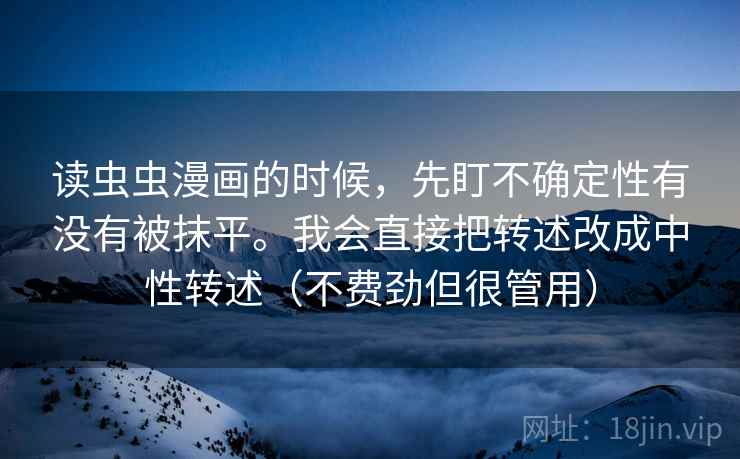 读虫虫漫画的时候，先盯不确定性有没有被抹平。我会直接把转述改成中性转述（不费劲但很管用）