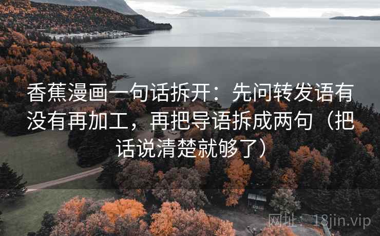 香蕉漫画一句话拆开：先问转发语有没有再加工，再把导语拆成两句（把话说清楚就够了）