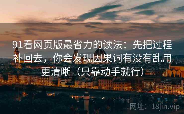 91看网页版最省力的读法：先把过程补回去，你会发现因果词有没有乱用更清晰（只靠动手就行）