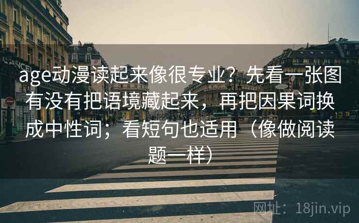 age动漫读起来像很专业？先看一张图有没有把语境藏起来，再把因果词换成中性词；看短句也适用（像做阅读题一样）