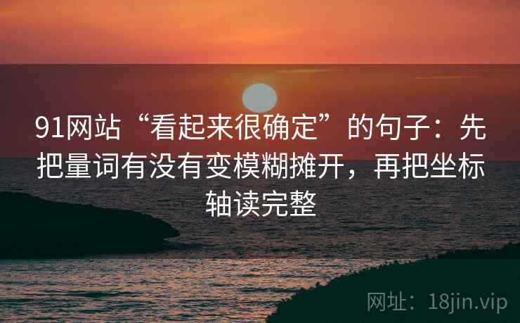 91网站“看起来很确定”的句子：先把量词有没有变模糊摊开，再把坐标轴读完整