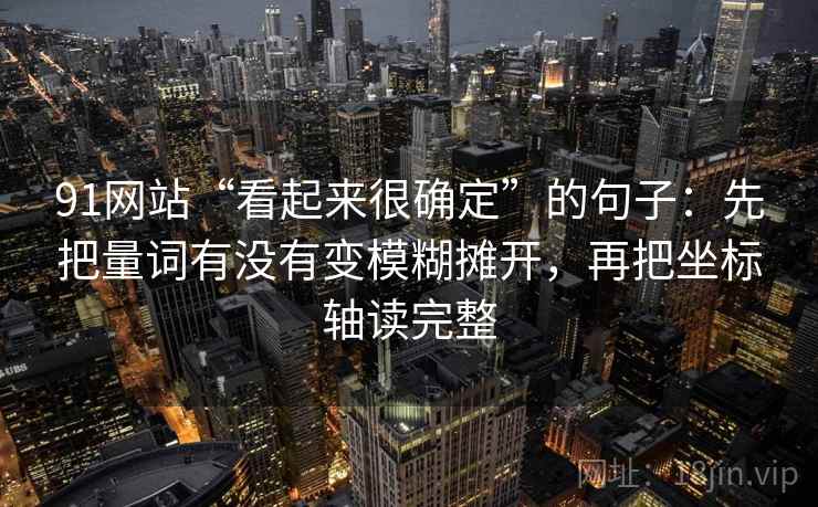 91网站“看起来很确定”的句子：先把量词有没有变模糊摊开，再把坐标轴读完整