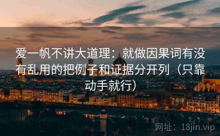 爱一帆不讲大道理：就做因果词有没有乱用的把例子和证据分开列（只靠动手就行）