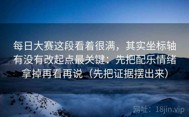 每日大赛这段看着很满，其实坐标轴有没有改起点最关键：先把配乐情绪拿掉再看再说（先把证据摆出来）