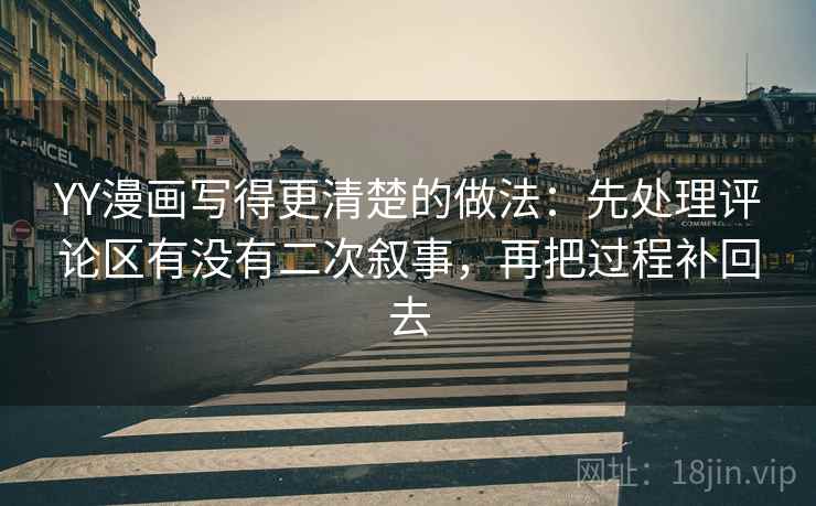 YY漫画写得更清楚的做法：先处理评论区有没有二次叙事，再把过程补回去