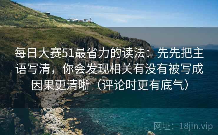 每日大赛51最省力的读法：先先把主语写清，你会发现相关有没有被写成因果更清晰（评论时更有底气）
