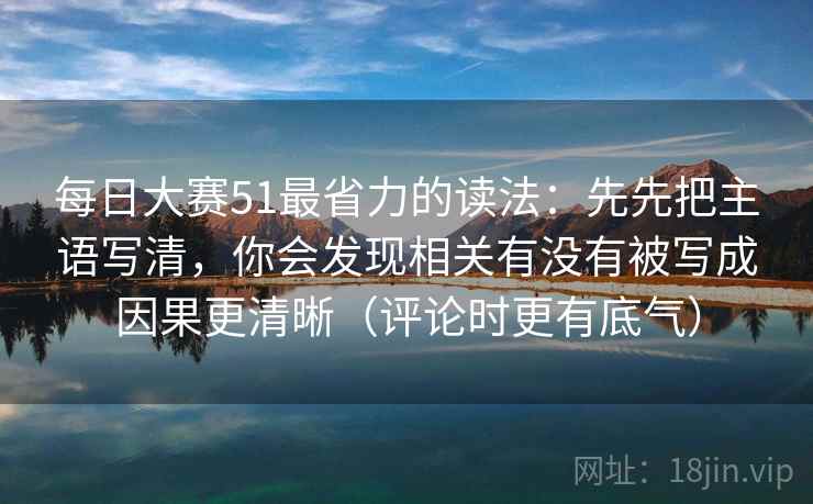 每日大赛51最省力的读法:先先把主语写清,你会发现相关有没有被写成因果更清晰(评论时更有底气) 每日大赛51最省力的读法:先先把主语写清,你会发现相关有没有被写成因果更清晰(评论时更有底气)