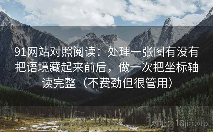 91网站对照阅读:处理一张图有没有把语境藏起来前后,做一次把坐标轴读完整(不费劲但很管用) 91网站对照阅读:处理一张图有没有把语境藏起来前后,做一次把坐标轴读完整(不费劲但很管用)